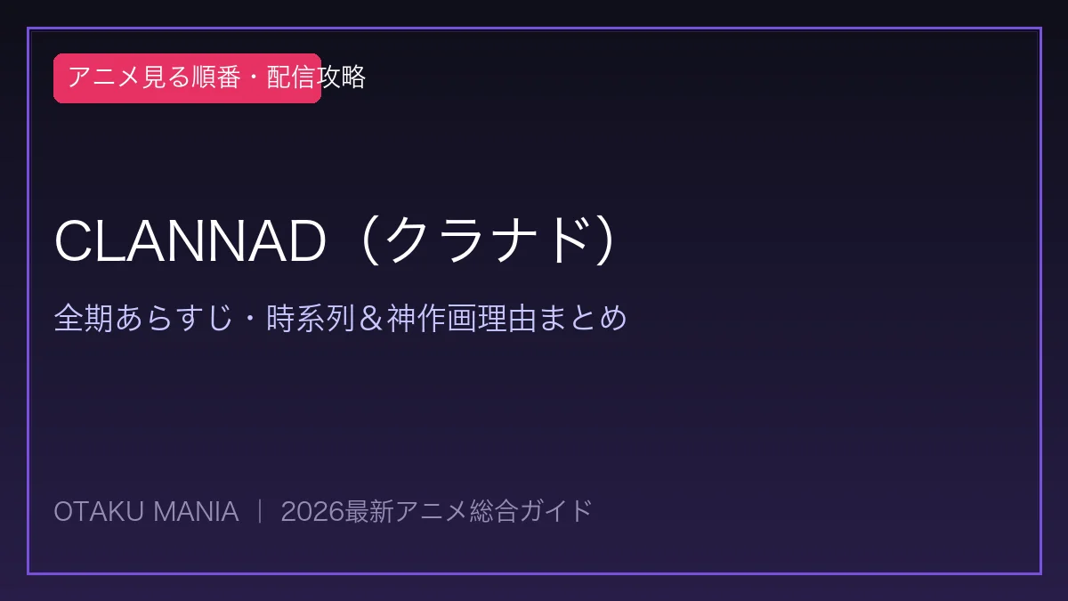 【CLANNAD】アニメ見る順番！無印からAFTER STORYの涙腺崩壊ルート解説